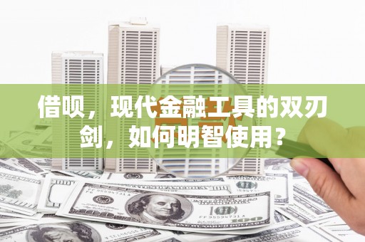 邵东借呗，现代金融工具的双刃剑，如何明智使用？