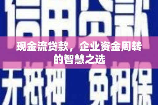 邵东现金流贷款，企业资金周转的智慧之选