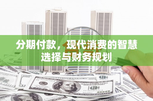 邵东分期付款，现代消费的智慧选择与财务规划