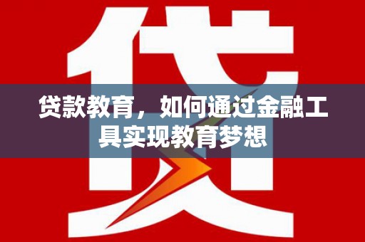邵东贷款教育，如何通过金融工具实现教育梦想