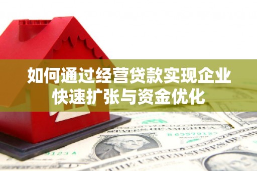 邵东如何通过经营贷款实现企业快速扩张与资金优化