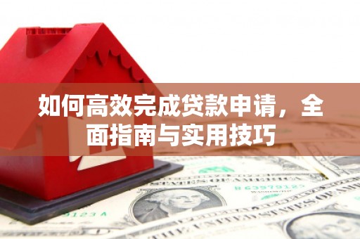 邵东如何高效完成贷款申请，全面指南与实用技巧