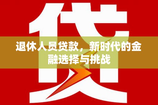 邵东退休人员贷款，新时代的金融选择与挑战