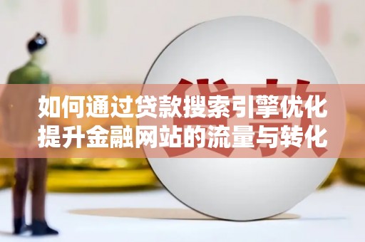 邵东如何通过贷款搜索引擎优化提升金融网站的流量与转化率