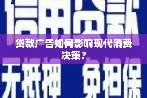 邵东贷款广告如何影响现代消费决策？