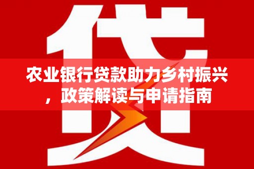邵东农业银行贷款助力乡村振兴，政策解读与申请指南