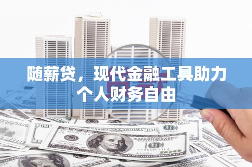 邵东随薪贷，现代金融工具助力个人财务自由