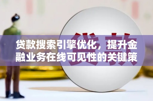 邵东贷款搜索引擎优化，提升金融业务在线可见性的关键策略
