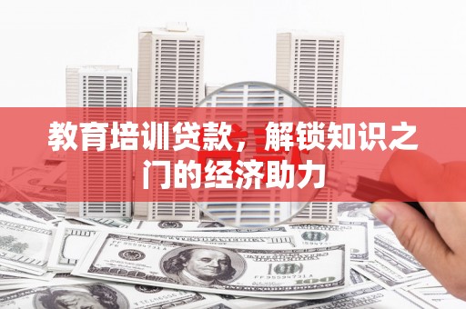 邵东教育培训贷款，解锁知识之门的经济助力