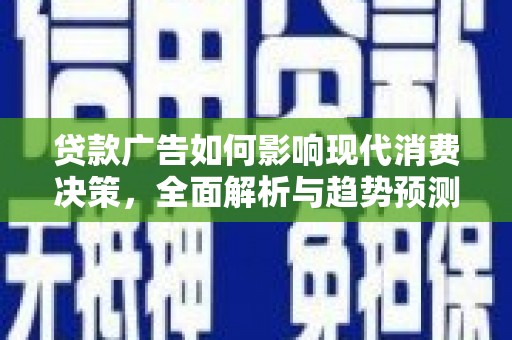 邵东贷款广告如何影响现代消费决策，全面解析与趋势预测