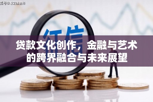 邵东贷款文化创作，金融与艺术的跨界融合与未来展望