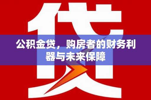 邵东公积金贷，购房者的财务利器与未来保障
