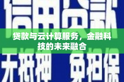 邵东贷款与云计算服务，金融科技的未来融合