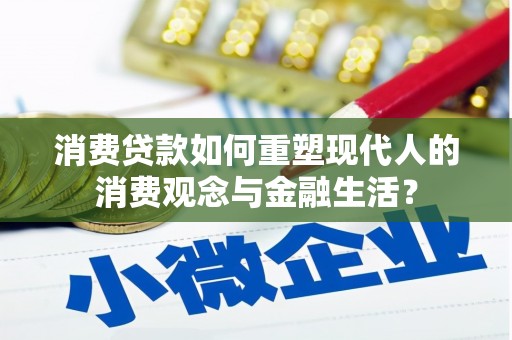 邵东消费贷款如何重塑现代人的消费观念与金融生活？