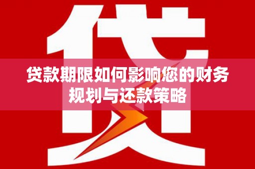 邵东贷款期限如何影响您的财务规划与还款策略