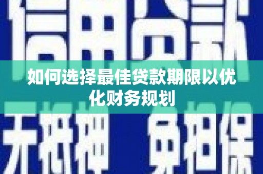 邵东如何选择最佳贷款期限以优化财务规划