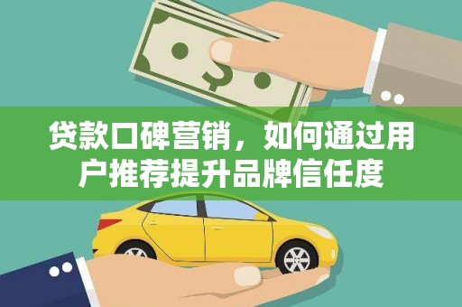 邵东贷款口碑营销，如何通过用户推荐提升品牌信任度