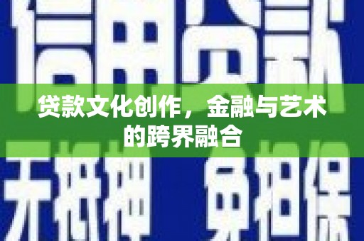 邵东贷款文化创作，金融与艺术的跨界融合