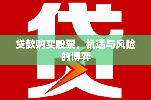 邵东贷款购买股票，机遇与风险的博弈