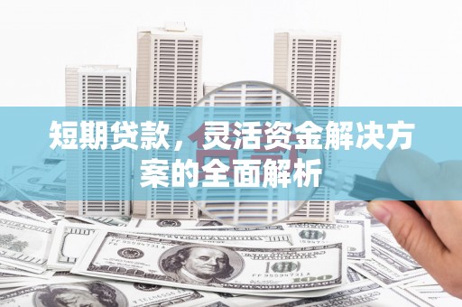 邵东短期贷款，灵活资金解决方案的全面解析
