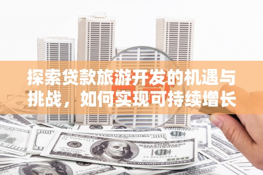邵东探索贷款旅游开发的机遇与挑战，如何实现可持续增长