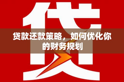 邵东贷款还款策略，如何优化你的财务规划