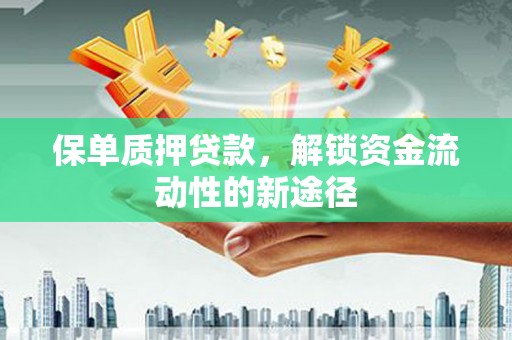 邵东保单质押贷款，解锁资金流动性的新途径