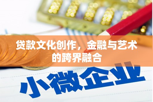 邵东贷款文化创作，金融与艺术的跨界融合