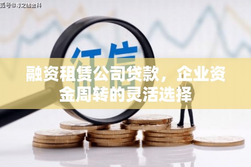 邵东融资租赁公司贷款，企业资金周转的灵活选择
