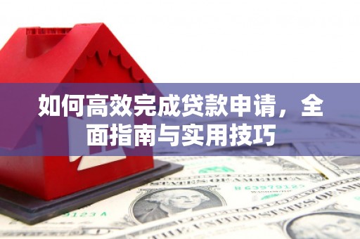 邵东如何高效完成贷款申请，全面指南与实用技巧