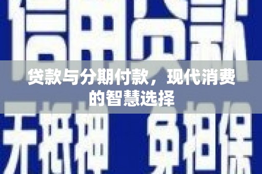 邵东贷款与分期付款，现代消费的智慧选择