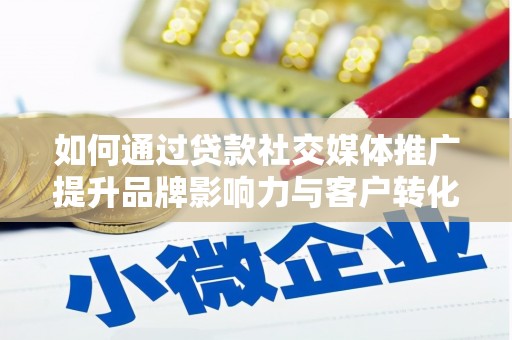 邵东如何通过贷款社交媒体推广提升品牌影响力与客户转化率