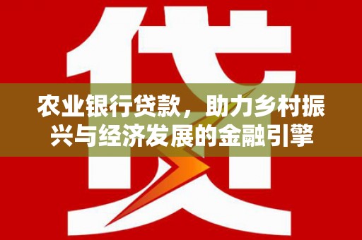 邵东农业银行贷款，助力乡村振兴与经济发展的金融引擎