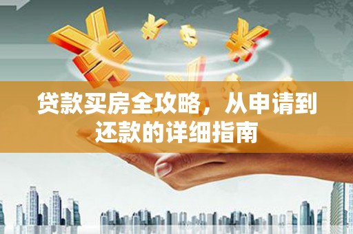 邵东贷款买房全攻略，从申请到还款的详细指南