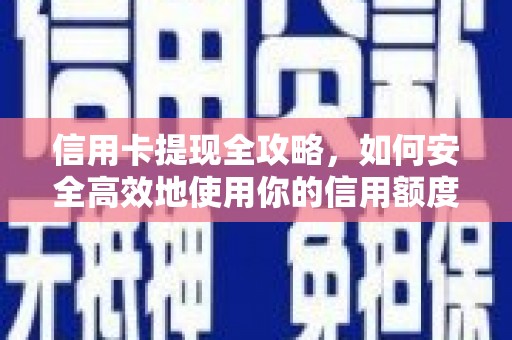 邵东信用卡提现全攻略，如何安全高效地使用你的信用额度