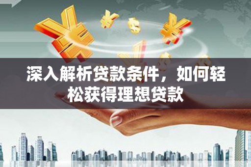 邵东深入解析贷款条件，如何轻松获得理想贷款
