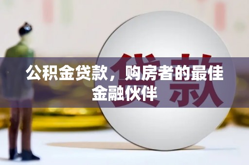 邵东公积金贷款，购房者的最佳金融伙伴