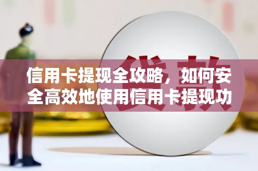 邵东信用卡提现全攻略，如何安全高效地使用信用卡提现功能