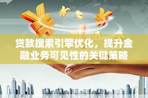 邵东贷款搜索引擎优化，提升金融业务可见性的关键策略