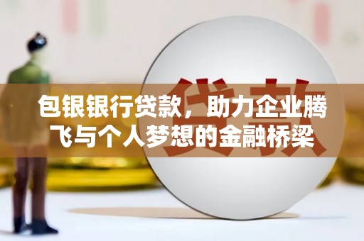 邵东包银银行贷款，助力企业腾飞与个人梦想的金融桥梁