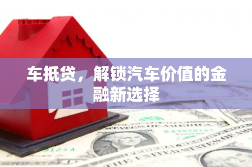 邵东车抵贷，解锁汽车价值的金融新选择
