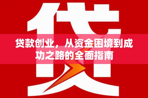 邵东贷款创业，从资金困境到成功之路的全面指南