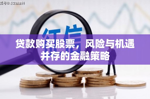 邵东贷款购买股票，风险与机遇并存的金融策略