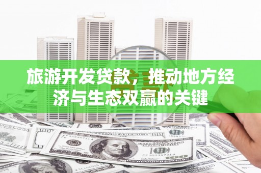 邵东旅游开发贷款，推动地方经济与生态双赢的关键
