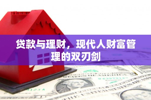 邵东贷款与理财，现代人财富管理的双刃剑