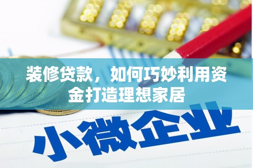 邵东装修贷款，如何巧妙利用资金打造理想家居
