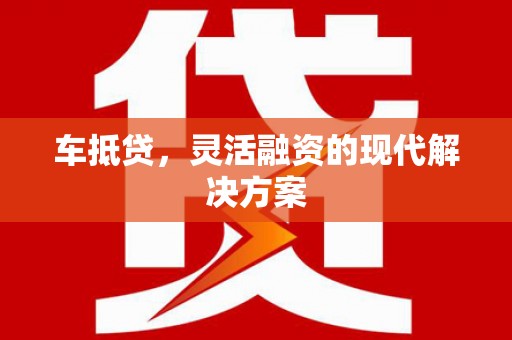 邵东车抵贷，灵活融资的现代解决方案