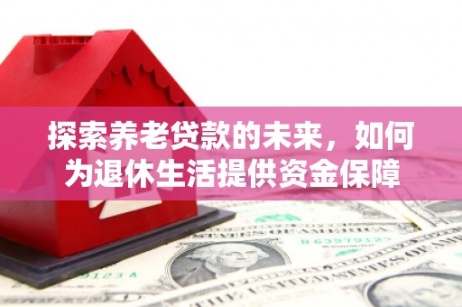 邵东探索养老贷款的未来，如何为退休生活提供资金保障
