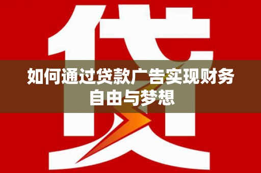 邵东如何通过贷款广告实现财务自由与梦想