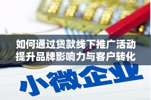 邵东如何通过贷款线下推广活动提升品牌影响力与客户转化率